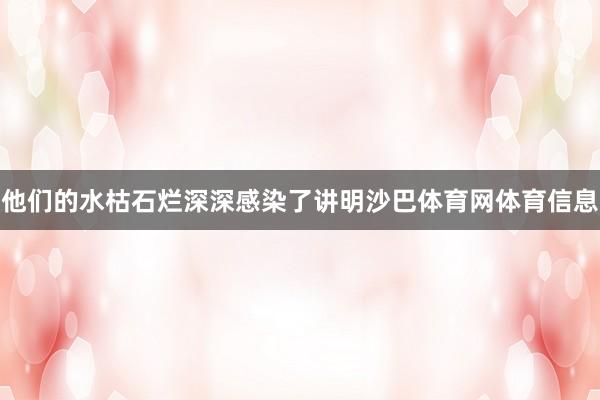 他们的水枯石烂深深感染了讲明沙巴体育网体育信息