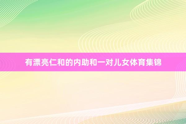 有漂亮仁和的内助和一对儿女体育集锦