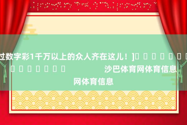 中过数字彩1千万以上的众人齐在这儿！]															                沙巴体育网体育信息