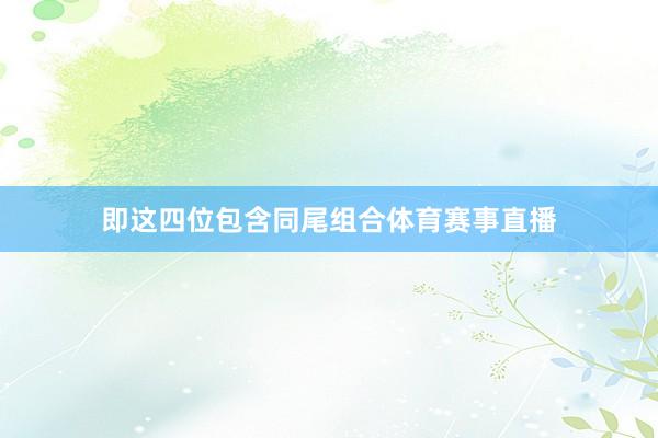 即这四位包含同尾组合体育赛事直播