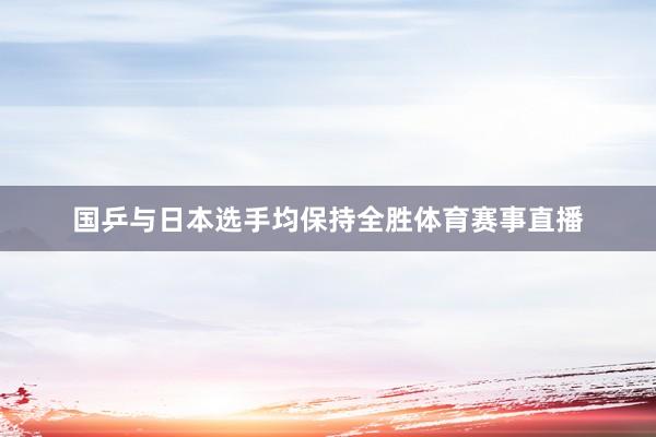 国乒与日本选手均保持全胜体育赛事直播