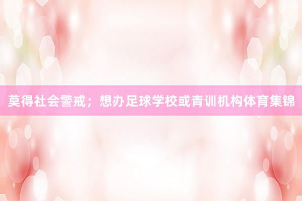 莫得社会警戒；想办足球学校或青训机构体育集锦