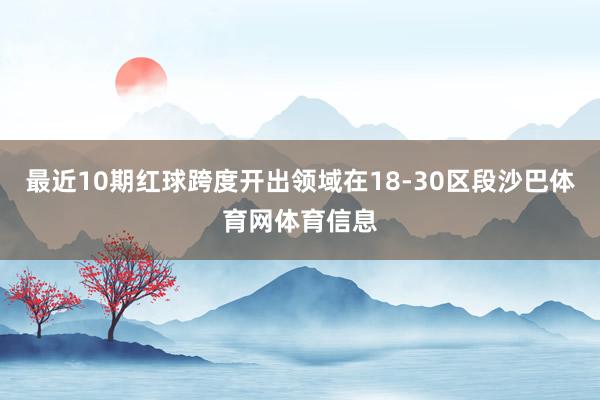最近10期红球跨度开出领域在18-30区段沙巴体育网体育信息