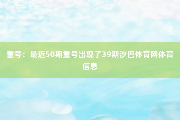 重号：最近50期重号出现了39期沙巴体育网体育信息