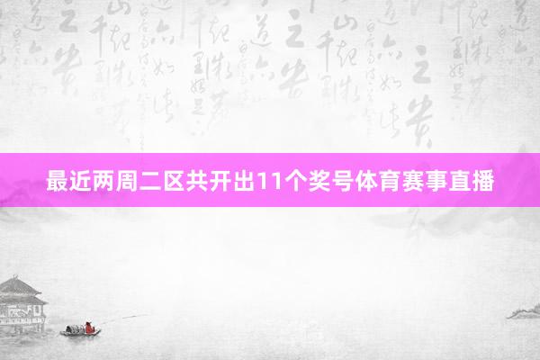 最近两周二区共开出11个奖号体育赛事直播