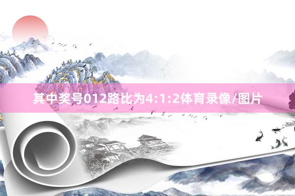 其中奖号012路比为4:1:2体育录像/图片