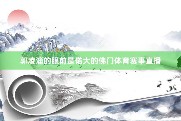 郭凌淄的眼前是偌大的佛门体育赛事直播