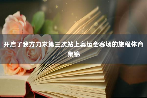 开启了我方力求第三次站上奥运会赛场的旅程体育集锦