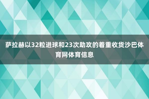 萨拉赫以32粒进球和23次助攻的着重收货沙巴体育网体育信息