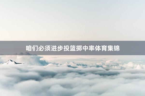 咱们必须进步投篮掷中率体育集锦