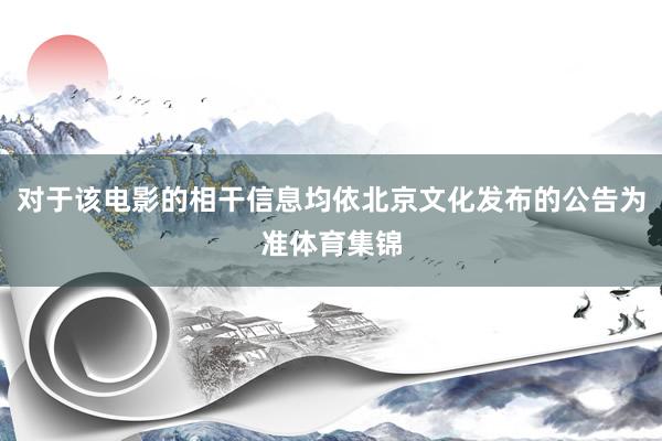 对于该电影的相干信息均依北京文化发布的公告为准体育集锦
