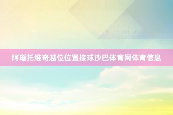 阿瑙托维奇越位位置接球沙巴体育网体育信息