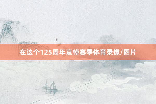 在这个125周年哀悼赛季体育录像/图片