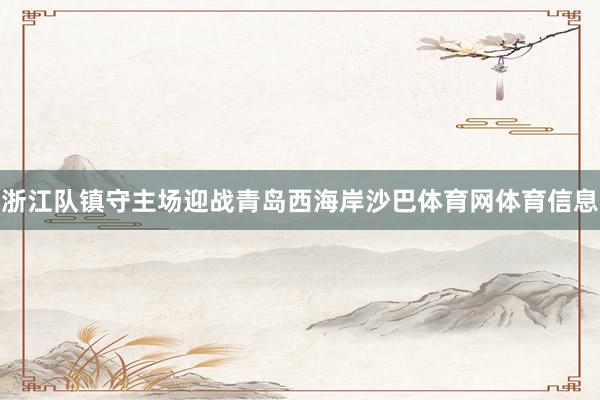 浙江队镇守主场迎战青岛西海岸沙巴体育网体育信息