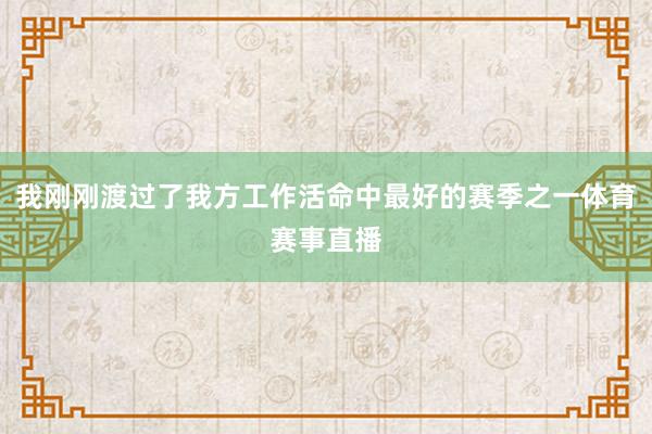 我刚刚渡过了我方工作活命中最好的赛季之一体育赛事直播