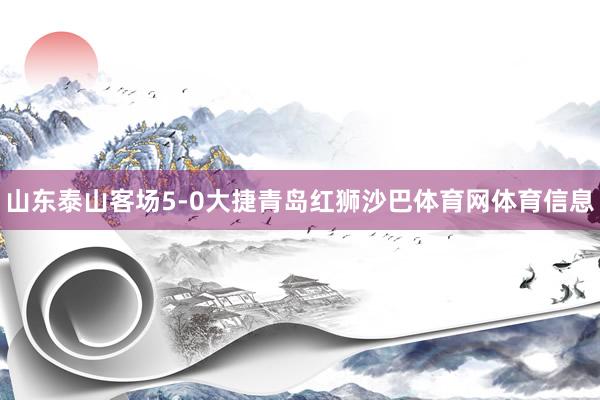 山东泰山客场5-0大捷青岛红狮沙巴体育网体育信息
