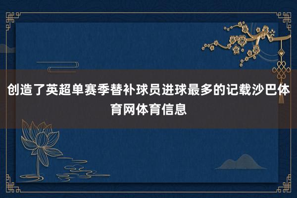 创造了英超单赛季替补球员进球最多的记载沙巴体育网体育信息