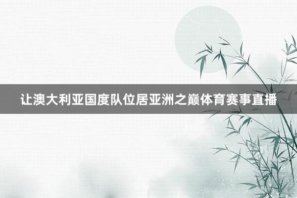 让澳大利亚国度队位居亚洲之巅体育赛事直播