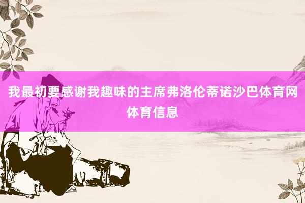 我最初要感谢我趣味的主席弗洛伦蒂诺沙巴体育网体育信息