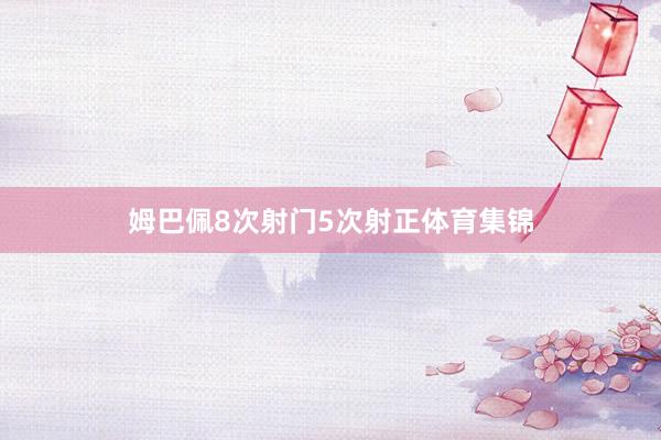 姆巴佩8次射门5次射正体育集锦