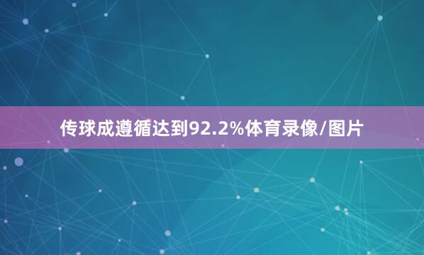 传球成遵循达到92.2%体育录像/图片