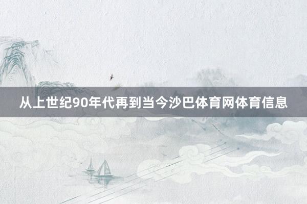从上世纪90年代再到当今沙巴体育网体育信息