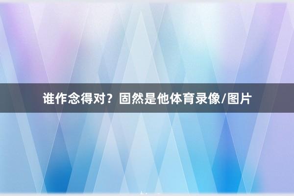 谁作念得对？固然是他体育录像/图片