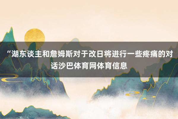 “湖东谈主和詹姆斯对于改日将进行一些疼痛的对话沙巴体育网体育信息