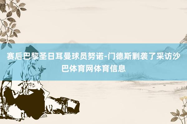 赛后巴黎圣日耳曼球员努诺-门德斯剿袭了采访沙巴体育网体育信息