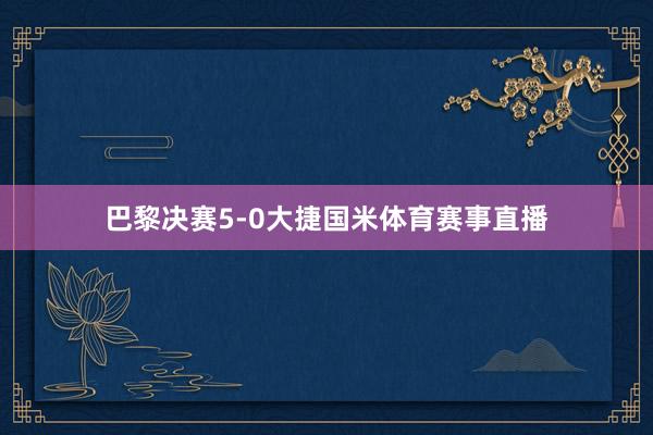 巴黎决赛5-0大捷国米体育赛事直播