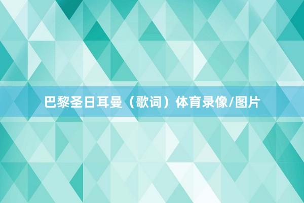 巴黎圣日耳曼（歌词）体育录像/图片