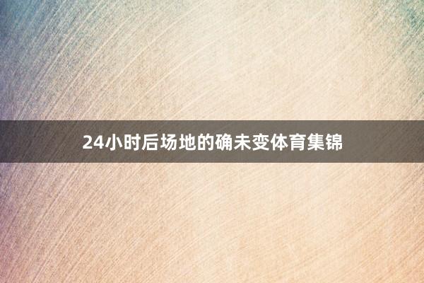 24小时后场地的确未变体育集锦