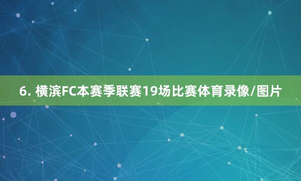 6. 横滨FC本赛季联赛19场比赛体育录像/图片