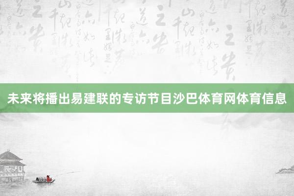 未来将播出易建联的专访节目沙巴体育网体育信息