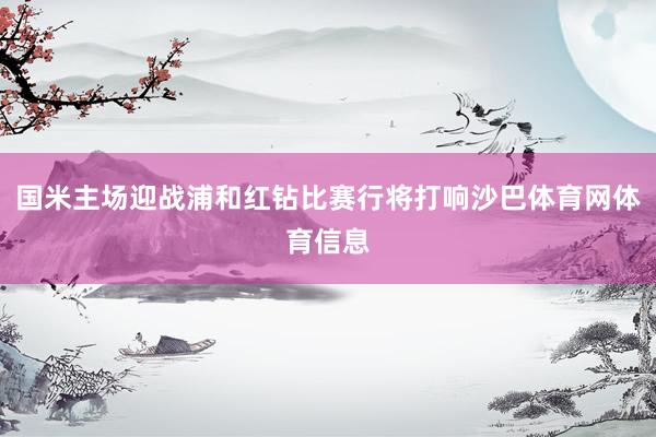 国米主场迎战浦和红钻比赛行将打响沙巴体育网体育信息