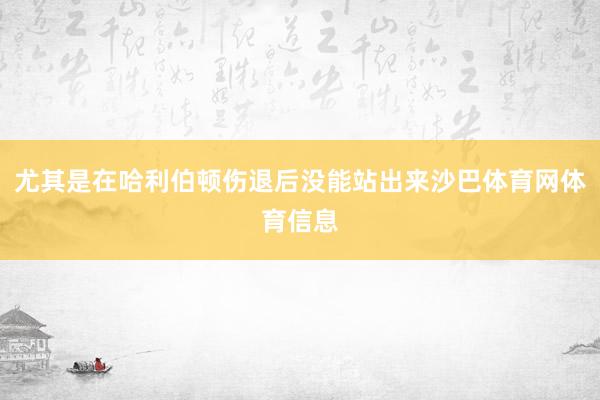 尤其是在哈利伯顿伤退后没能站出来沙巴体育网体育信息