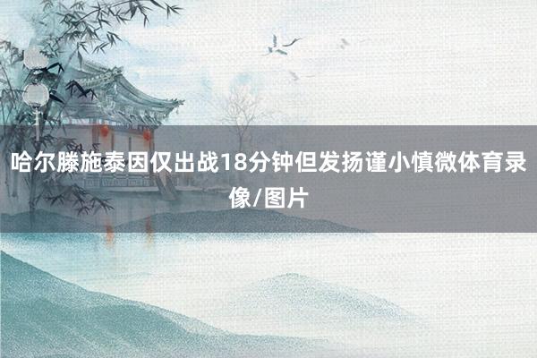 哈尔滕施泰因仅出战18分钟但发扬谨小慎微体育录像/图片