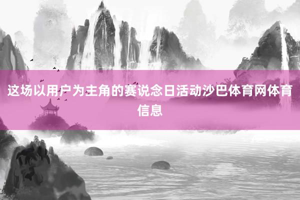 这场以用户为主角的赛说念日活动沙巴体育网体育信息