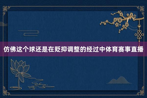 仿佛这个球还是在贬抑调整的经过中体育赛事直播