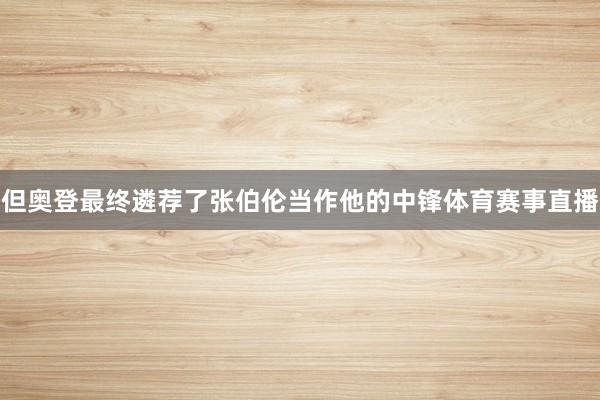 但奥登最终遴荐了张伯伦当作他的中锋体育赛事直播