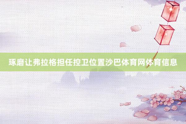 琢磨让弗拉格担任控卫位置沙巴体育网体育信息