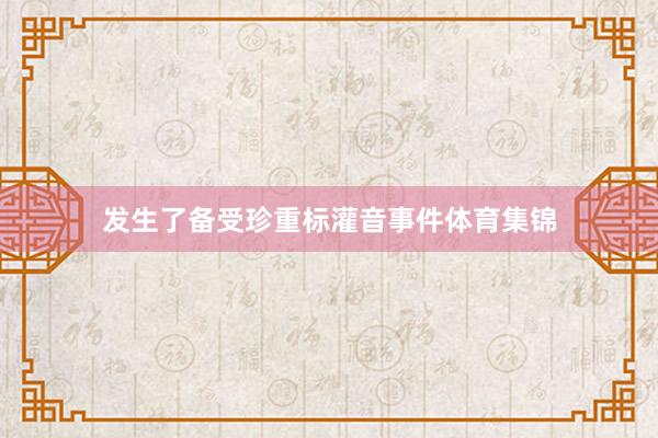 发生了备受珍重标灌音事件体育集锦