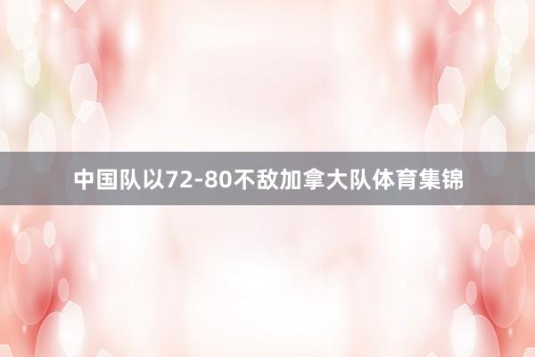 中国队以72-80不敌加拿大队体育集锦
