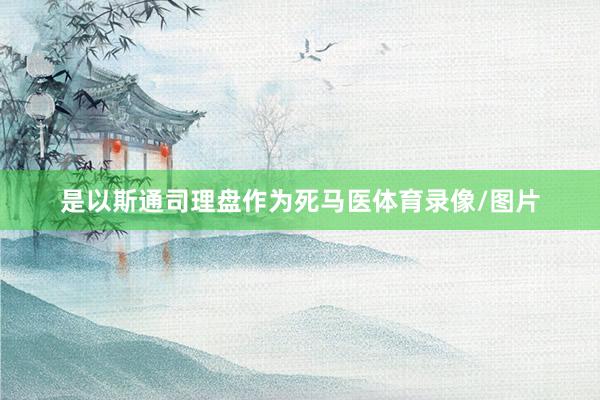 是以斯通司理盘作为死马医体育录像/图片