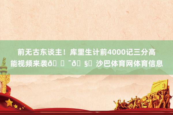 前无古东谈主！库里生计前4000记三分高能视频来袭😯🧐沙巴体育网体育信息