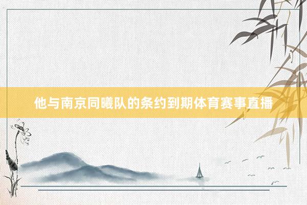 他与南京同曦队的条约到期体育赛事直播