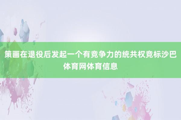 策画在退役后发起一个有竞争力的统共权竞标沙巴体育网体育信息
