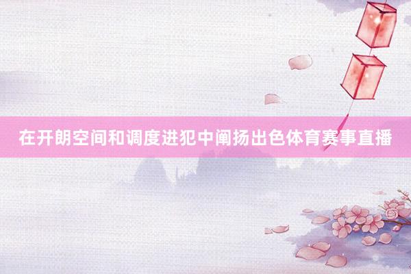 在开朗空间和调度进犯中阐扬出色体育赛事直播