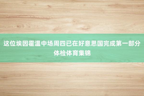 这位埃因霍温中场周四已在好意思国完成第一部分体检体育集锦