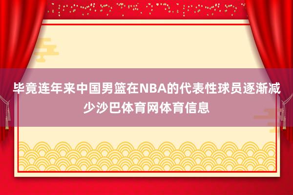 毕竟连年来中国男篮在NBA的代表性球员逐渐减少沙巴体育网体育信息